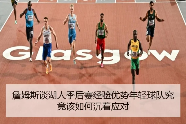 詹姆斯谈湖人季后赛经验优势年轻球队究竟该如何沉着应对