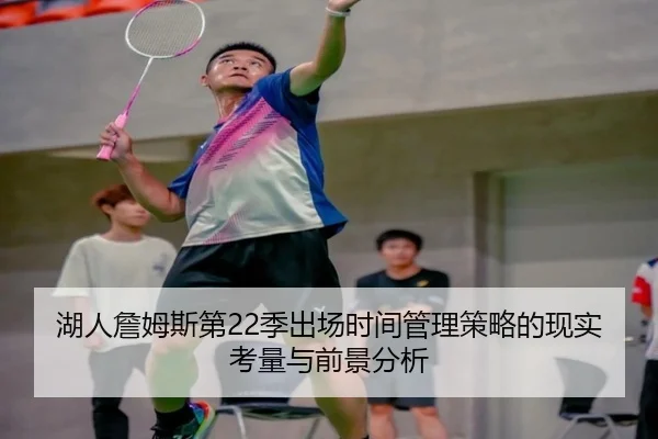 湖人詹姆斯第22季出场时间管理策略的现实考量与前景分析