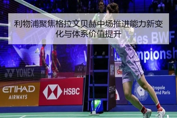 利物浦聚焦格拉文贝赫中场推进能力新变化与体系价值提升