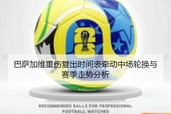 巴萨加维重伤复出时间表牵动中场轮换与赛季走势分析