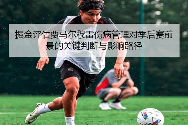 掘金评估贾马尔穆雷伤病管理对季后赛前景的关键判断与影响路径