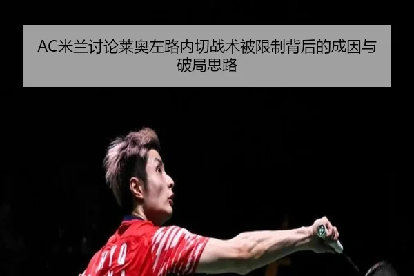 AC米兰讨论莱奥左路内切战术被限制背后的成因与破局思路