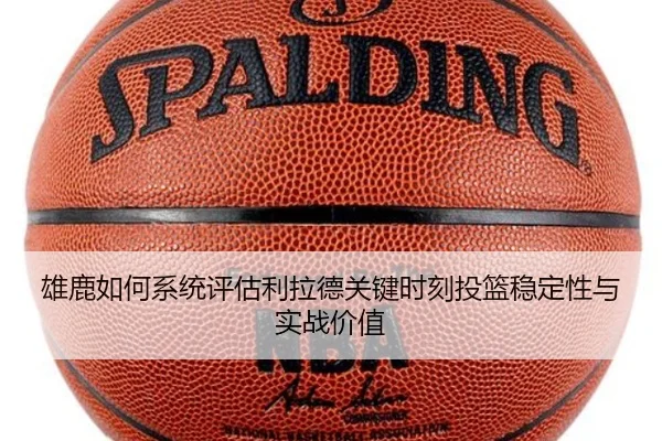 雄鹿如何系统评估利拉德关键时刻投篮稳定性与实战价值