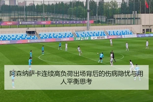 阿森纳萨卡连续高负荷出场背后的伤病隐忧与用人平衡思考
