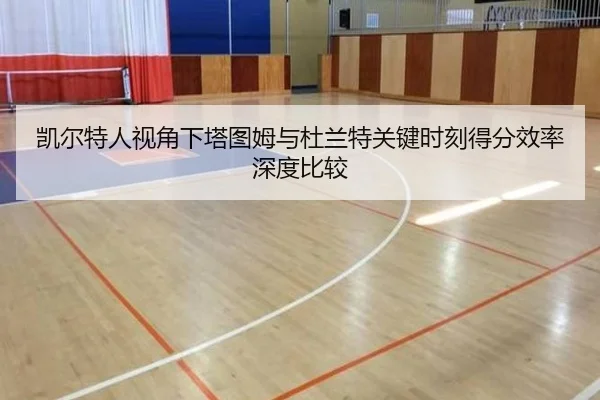 凯尔特人视角下塔图姆与杜兰特关键时刻得分效率深度比较