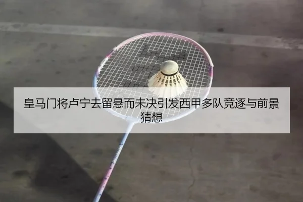 皇马门将卢宁去留悬而未决引发西甲多队竞逐与前景猜想