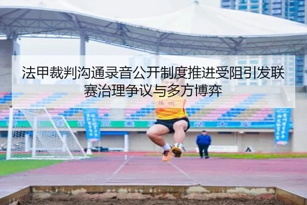 法甲裁判沟通录音公开制度推进受阻引发联赛治理争议与多方博弈