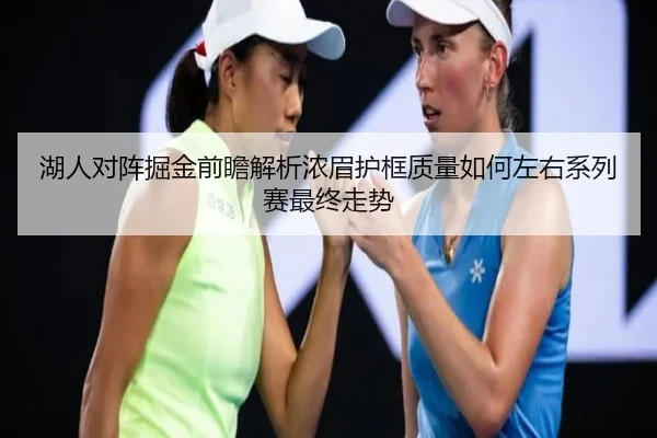 湖人对阵掘金前瞻解析浓眉护框质量如何左右系列赛最终走势
