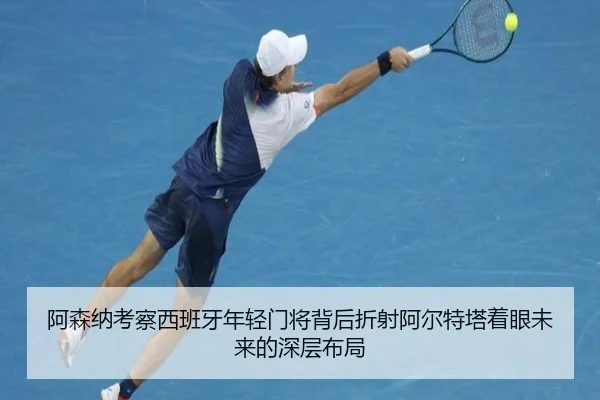 阿森纳考察西班牙年轻门将背后折射阿尔特塔着眼未来的深层布局