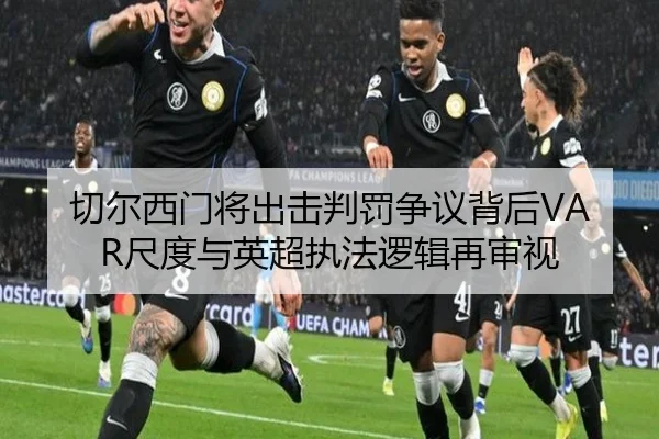 切尔西门将出击判罚争议背后VAR尺度与英超执法逻辑再审视